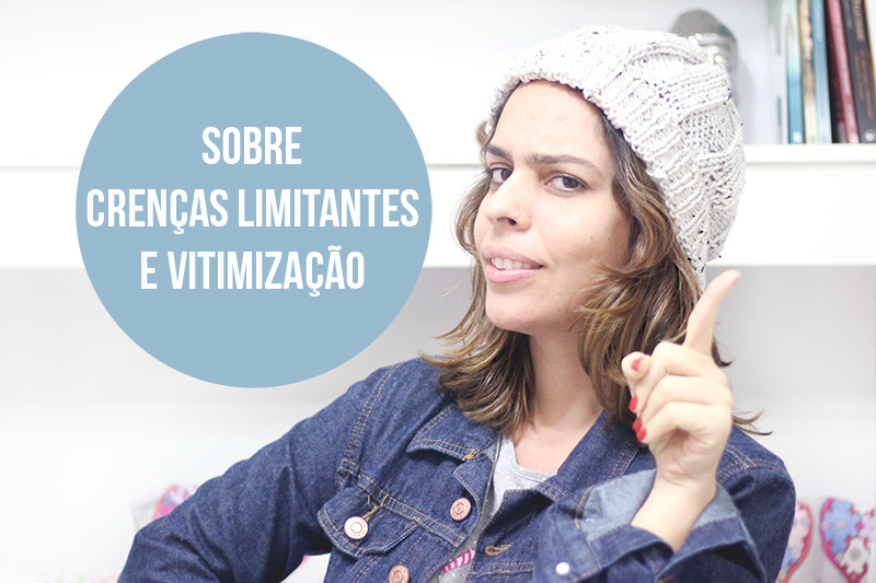 Sobre crenças limitantes e vitimização | Blog Camile Carvalho | #camilecarvalho