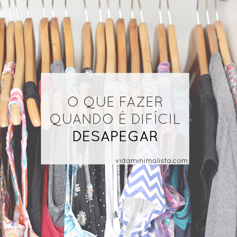 O que fazer quando desapegar é difícil? | Vida Minimalista